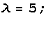 λ = 5 ; 