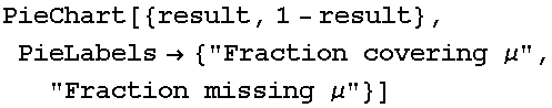 PieChart[{result, 1 - result}, PieLabels→ {"Fraction covering μ", "Fraction missing μ"}]