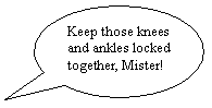 Oval Callout: Keep those knees and ankles locked together, Mister!