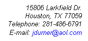Text Box: 15806 Larkfield Dr.
Houston, TX 77059
Telephone: 281-486-6791
E-mail: jdurner@aol.com 
 
 
