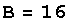 B = 16