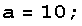 a = 10 ;