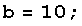 b = 10 ;