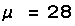 μ = 28