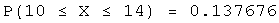 P(10 ≤ X ≤ 14) = 0.137676