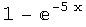 1 - ^(-5 x)