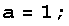 a = 1 ;