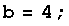 b = 4 ;