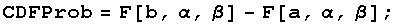 CDFProb = F[b, α, β] - F[a, α, β] ;