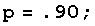 p = .90 ;