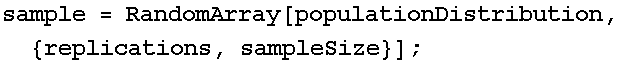 sample = RandomArray[populationDistribution, {replications, sampleSize}] ;