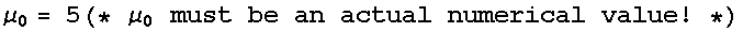 μ_0 = 5(* μ_0 must be an actual numerical value ! *)
