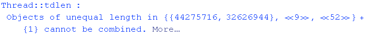 Thread :: tdlen : Objects of unequal length in  {{44275716, 32626944}, «9», «52»} + {1} cannot be combined. More…
