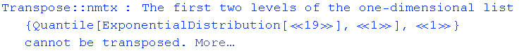Transpose :: nmtx : The first two levels of the one-dimensional list  {Quantile[ExponentialDistribution[«19»], «1»], «1»} cannot be transposed. More…