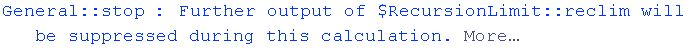 General :: stop : Further output of $RecursionLimit :: reclim will be suppressed during this calculation. More…